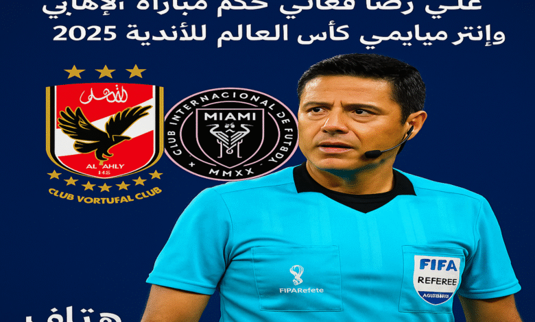 حكم مباراة الأهلي وانتر ميامي في كأس العالم للأندية 2025 الحكم الأسترالي علي رضا فغاني